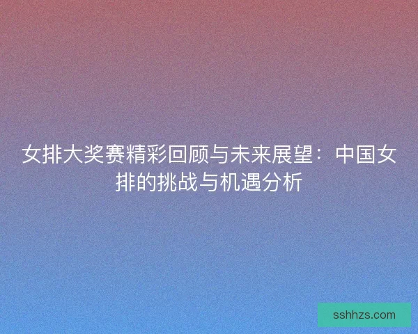 女排大奖赛精彩回顾与未来展望：中国女排的挑战与机遇分析