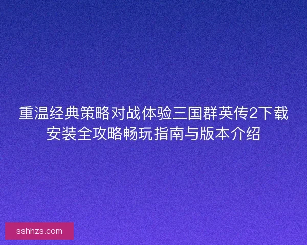 重温经典策略对战体验三国群英传2下载安装全攻略畅玩指南与版本介绍